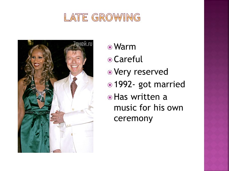 Late growing  Warm Careful Very reserved 1992- got married Has written a music